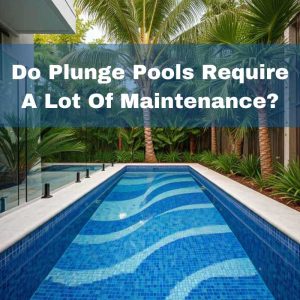 Do plunge pools require a lots of maintenance?